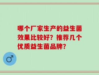 哪个厂家生产的益生菌效果比较好？推荐几个优质益生菌品牌？