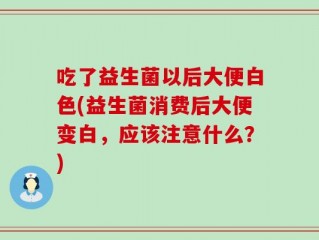 吃了益生菌以后大便白色(益生菌消费后大便变白，应该注意什么？)