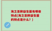 海之圣牌益生菌有哪些特点(海之圣牌益生菌的特点是什么？)
