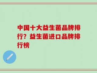 中国十大益生菌品牌排行？益生菌进口品牌排行榜