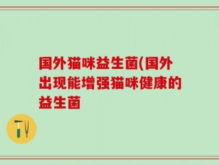 国外猫咪益生菌(国外出现能增强猫咪健康的益生菌