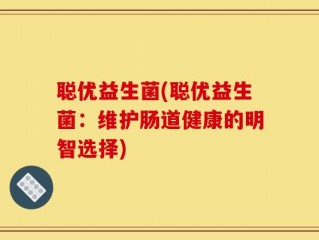 聪优益生菌(聪优益生菌：维护肠道健康的明智选择)