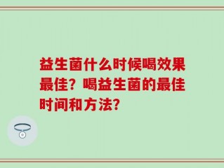益生菌什么时候喝效果最佳？喝益生菌的最佳时间和方法？