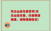 完达山益生菌营养(完达山益生菌，改善肠道健康，保障健康稳定)