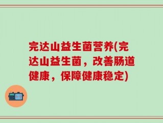 完达山益生菌营养(完达山益生菌，改善肠道健康，保障健康稳定)