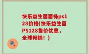 快乐益生菌菌株ps128价格(快乐益生菌PS128售价优惠，全球畅销！)
