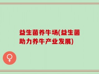 益生菌养牛场(益生菌助力养牛产业发展)