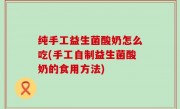 纯手工益生菌酸奶怎么吃(手工自制益生菌酸奶的食用方法)