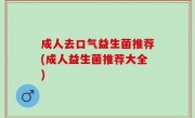 成人去口气益生菌推荐(成人益生菌推荐大全)