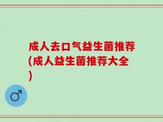 成人去口气益生菌推荐(成人益生菌推荐大全)
