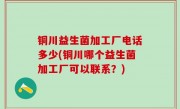 铜川益生菌加工厂电话多少(铜川哪个益生菌加工厂可以联系？)