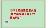 媽咪愛的益生菌怎么样(益生菌品牌媽咪愛效果如何？)