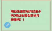喝益生菌影响月经量少吗(喝益生菌会影响月经量吗？)
