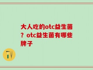 大人吃的otc益生菌？otc益生菌有哪些牌子