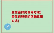 益生菌鲜奶食用方法(益生菌鲜奶的正确食用方式)