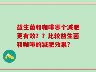 益生菌和咖啡哪个减肥更有效？？比较益生菌和咖啡的减肥效果？