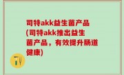 司特akk益生菌产品(司特akk推出益生菌产品，有效提升肠道健康)