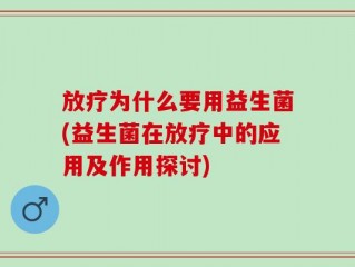 放疗为什么要用益生菌(益生菌在放疗中的应用及作用探讨)