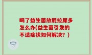 喝了益生菌放屁拉屎多怎么办(益生菌引发的不适症状如何解决？)