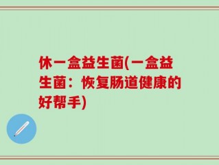 休一盒益生菌(一盒益生菌：恢复肠道健康的好帮手)