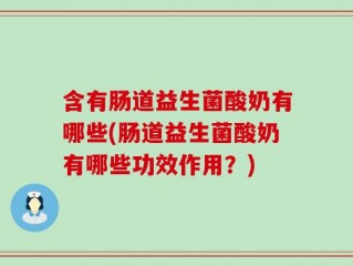 含有肠道益生菌酸奶有哪些(肠道益生菌酸奶有哪些功效作用？)