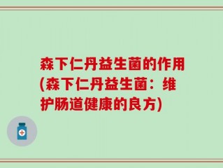 森下仁丹益生菌的作用(森下仁丹益生菌：维护肠道健康的良方)