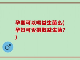 孕期可以喝益生菌么(孕妇可否摄取益生菌？)