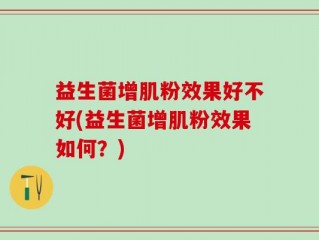 益生菌增肌粉效果好不好(益生菌增肌粉效果如何？)