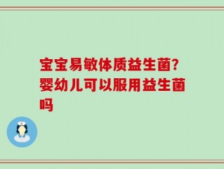 宝宝易敏体质益生菌？婴幼儿可以服用益生菌吗