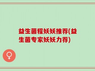益生菌程妖妖推荐(益生菌专家妖妖力荐)