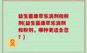 益生菌康萃乐滴剂和粉剂(益生菌康萃乐滴剂和粉剂，哪种更适合您？)