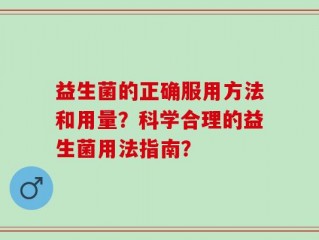 益生菌的正确服用方法和用量？科学合理的益生菌用法指南？