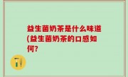 益生菌奶茶是什么味道(益生菌奶茶的口感如何？
