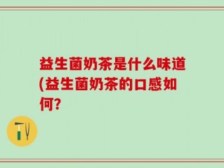 益生菌奶茶是什么味道(益生菌奶茶的口感如何？