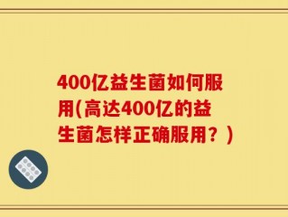 400亿益生菌如何服用(高达400亿的益生菌怎样正确服用？)