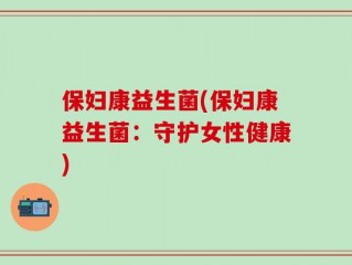 保妇康益生菌(保妇康益生菌：守护女性健康)