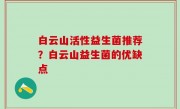 白云山活性益生菌推荐？白云山益生菌的优缺点
