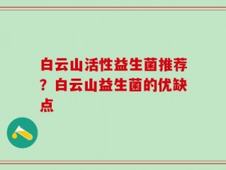 白云山活性益生菌推荐？白云山益生菌的优缺点