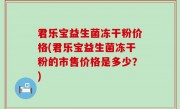 君乐宝益生菌冻干粉价格(君乐宝益生菌冻干粉的市售价格是多少？)