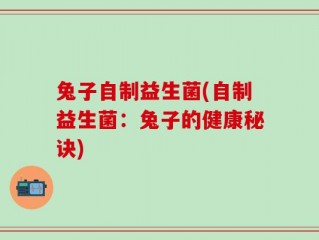 兔子自制益生菌(自制益生菌：兔子的健康秘诀)