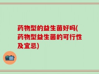 药物型的益生菌好吗(药物型益生菌的可行性及宜忌)