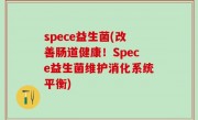 spece益生菌(改善肠道健康！Spece益生菌维护消化系统平衡)