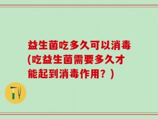 益生菌吃多久可以消毒(吃益生菌需要多久才能起到消毒作用？)