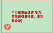 乐力益生菌过敏(乐力益生菌引发过敏，须引起重视)