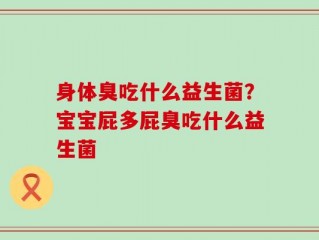 身体臭吃什么益生菌？宝宝屁多屁臭吃什么益生菌