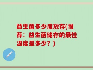 益生菌多少度放存(推荐：益生菌储存的最佳温度是多少？)