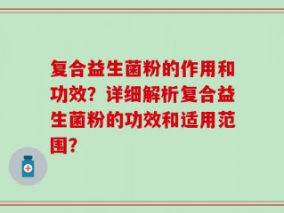 复合益生菌粉的作用和功效？详细解析复合益生菌粉的功效和适用范围？
