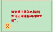 澳洲益生菌怎么储存(如何正确储存澳洲益生菌？)