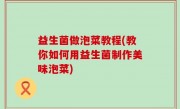 益生菌做泡菜教程(教你如何用益生菌制作美味泡菜)