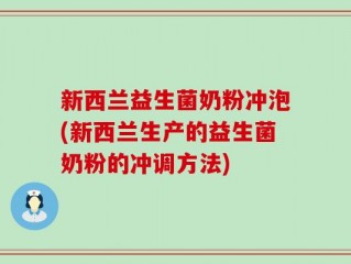 新西兰益生菌奶粉冲泡(新西兰生产的益生菌奶粉的冲调方法)